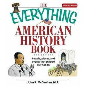The Everything American History Book: People, Places, and Events That Shaped Our Nation, Paperback - John R. McGeehan imagine