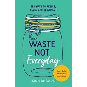 Waste Not Everyday: Simple Zero-Waste Inspiration 365 Days a Year, Paperback - Erin Rhoads imagine
