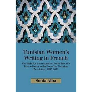 Tunisian Women's Writing in French: The Fight for Emancipation: From Ben Ali's Rise to Power to the Eve of the Tunisian Revolution, 1987-2011, Hardcov imagine