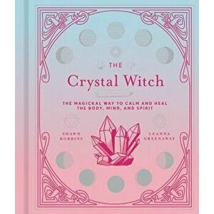 The Crystal Witch: The Magickal Way to Calm and Heal the Body, Mind, and Spirit, Hardcover - Leanna Greenaway imagine
