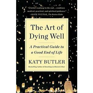 The Art of Dying Well: A Practical Guide to a Good End of Life, Paperback - Katy Butler imagine