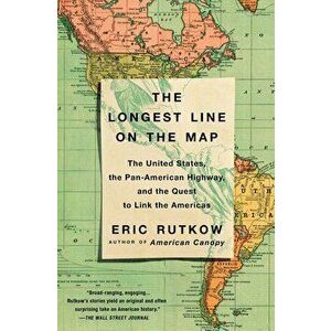 The Longest Line on the Map: The United States, the Pan-American Highway, and the Quest to Link the Americas - Eric Rutkow imagine