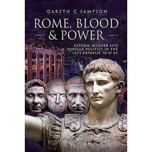 Rome, Blood and Power: Reform, Murder and Popular Politics in the Late Republic 70-27 BC, Hardcover - Gareth C. Sampson imagine