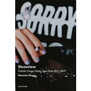 Sleeveless: Fashion, Image, Media, New York 2011-2019, Paperback - Natasha Stagg imagine