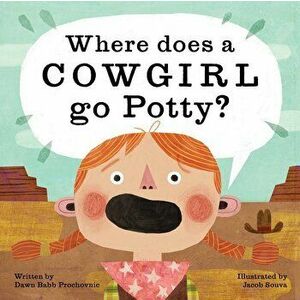 Where Does a Cowgirl Go Potty?, Hardcover - Dawn Babb Prochovnic imagine