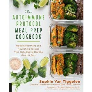 The Autoimmune Protocol Meal Prep Cookbook: Weekly Meal Plans and Nourishing Recipes That Make Eating Healthy Quick & Easy, Paperback - Sophie Van Tig imagine