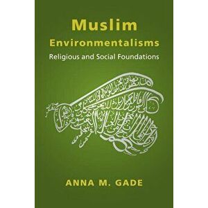 Muslim Environmentalisms: Religious and Social Foundations, Paperback - Anna M. Gade imagine
