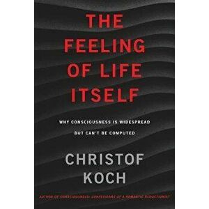 The Feeling of Life Itself: Why Consciousness Is Widespread But Can't Be Computed, Hardcover - Christof Koch imagine