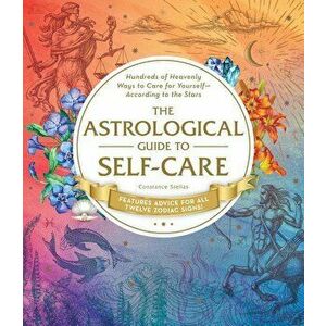 The Astrological Guide to Self-Care: Hundreds of Heavenly Ways to Care for Yourself--According to the Stars, Hardcover - Constance Stellas imagine