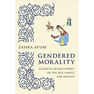 Gendered Morality: Classical Islamic Ethics of the Self, Family, and Society, Paperback - Zahra M. S. Ayubi imagine
