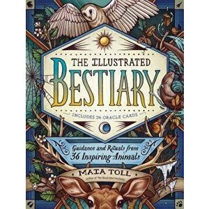 The Illustrated Bestiary: Guidance and Rituals from 36 Inspiring Animals, Hardcover - Maia Toll imagine