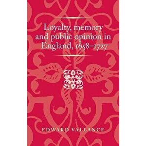Loyalty, memory and public opinion in England, 1658-1727, Hardcover - Edward Vallance imagine