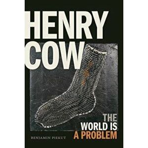 Henry Cow: The World Is a Problem, Paperback - Benjamin Piekut imagine