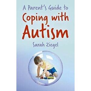 A Parent's Guide to Coping with Autism, Paperback - Sarah Ziegel imagine