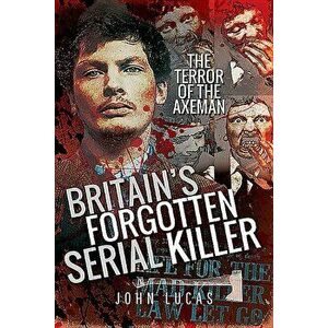 Britain's Forgotten Serial Killer: The Terror of the Axeman, Paperback - John Lucas imagine