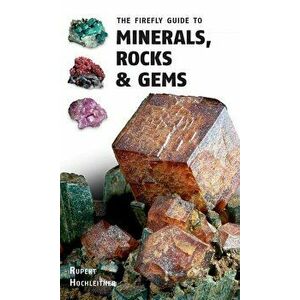 The Firefly Guide to Minerals, Rocks and Gems, Paperback - Rupert Hochleitner imagine