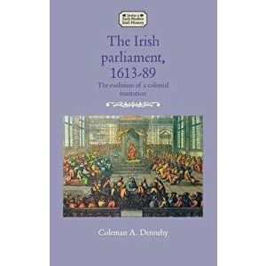 The Irish parliament, 1613-89: The evolution of a colonial institution, Hardcover - Coleman A. Dennehy imagine