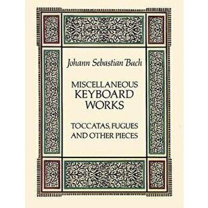 Miscellaneous Keyboard Works: Toccatas, Fugues and Other Pieces, Paperback - Johann Sebastian Bach imagine