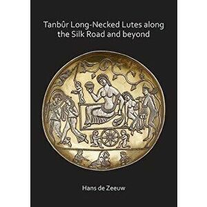 Tanbűr Long-Necked Lutes Along the Silk Road and Beyond, Paperback - Hans de Zeeuw imagine