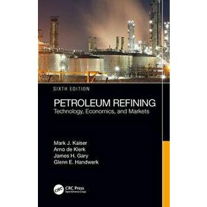 Petroleum Refining: Technology, Economics, and Markets, Sixth Edition, Hardcover - Mark J. Kaiser imagine