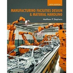 Manufacturing Facilities Design & Material Handling: Sixth Edition, Hardcover - Matthew P. Stephens imagine
