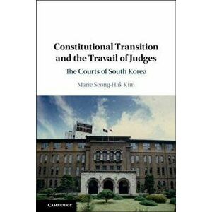 Constitutional Transition and the Travail of Judges, Hardcover - Marie Seong-Hak Kim imagine