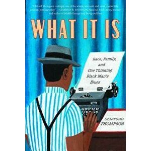 What It Is: Race, Family, and One Thinking Black Man's Blues, Hardcover - Clifford Thompson imagine