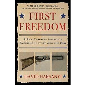 First Freedom: A Ride Through America's Enduring History with the Gun, Paperback - David Harsanyi imagine