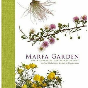 Marfa Garden: The Wonders of Dry Desert Plants, Hardcover - Jim Martinez imagine