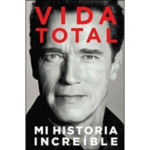 Vida Total: Mi Historia Increíble, Paperback - Arnold Schwarzenegger imagine