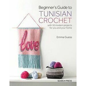 Beginner's Guide to Tunisian Crochet: With 10 Modern Projects for You and Your Home, Paperback - Emma Guess imagine