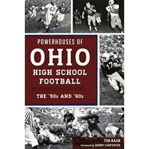 Powerhouses of Ohio High School Football: The 50s and 60s, Paperback - Tim Raab imagine