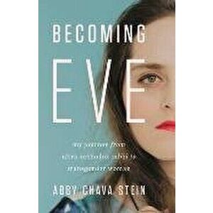 Becoming Eve: My Journey from Ultra-Orthodox Rabbi to Transgender Woman, Hardcover - Abby Stein imagine