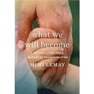 What We Will Become: A Mother, a Son, and a Journey of Transformation, Hardcover - Mimi Lemay imagine