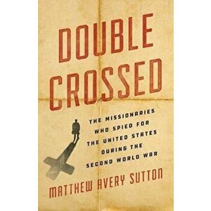 Double Crossed: The Missionaries Who Spied for the United States During the Second World War, Hardcover - Matthew Avery Sutton imagine