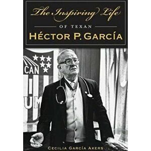 The Inspiring Life of Texan Hector P. Garcia, Paperback - Cecilia Garcia Akers imagine