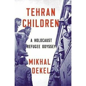 Tehran Children: A Holocaust Refugee Odyssey, Hardcover - Mikhal Dekel imagine