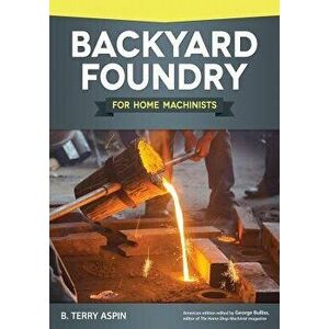 Backyard Foundry for Home Machinists, Paperback - B. Terry Aspin imagine