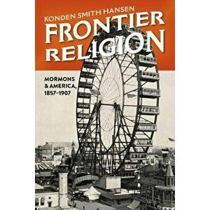 Frontier Religion: Mormons in America, 1857-1907, Hardcover - Konden Smith Hansen imagine