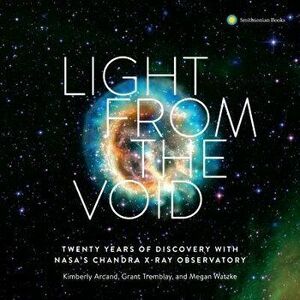 Light from the Void: Twenty Years of Discovery with Nasa's Chandra X-Ray Observatory, Hardcover - Kimberly K. Arcand imagine
