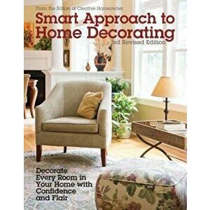 Smart Approach to Home Decorating, Revised 4th Edition: Decorate Every Room in Your Home with Confidence and Flair, Paperback - Editors of Creative Ho imagine