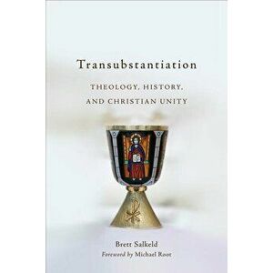 Transubstantiation: Theology, History, and Christian Unity, Paperback - Brett Salkeld imagine