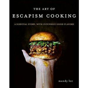 The Art of Escapism Cooking: A Survival Story, with Intensely Good Flavors, Hardcover - Mandy Lee imagine