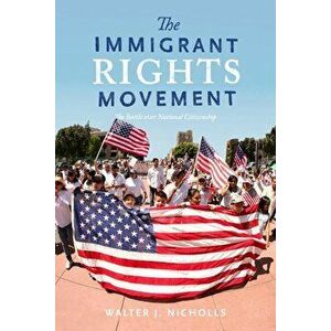 The Immigrant Rights Movement: The Battle Over National Citizenship, Paperback - Walter J. Nicholls imagine
