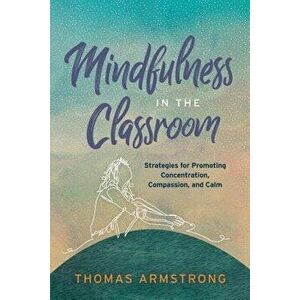 Mindfulness in the Classroom: Strategies for Promoting Concentration, Compassion, and Calm, Paperback - Thomas Armstrong imagine