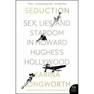 Seduction: Sex, Lies, and Stardom in Howard Hughes's Hollywood, Paperback - Karina Longworth imagine