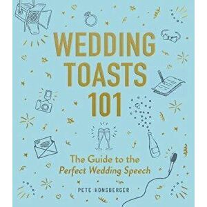 Wedding Toasts 101: The Guide to the Perfect Wedding Speech, Hardcover - Pete Honsberger imagine