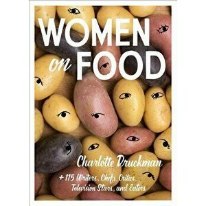 Women on Food: Charlotte Druckman and 115 Writers, Chefs, Critics, Television Stars, and Eaters, Paperback - Charlotte Druckman imagine