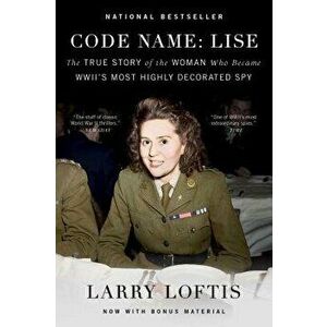 Code Name: Lise: The True Story of the Woman Who Became WWII's Most Highly Decorated Spy, Paperback - Larry Loftis imagine