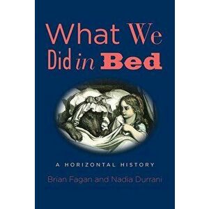 What We Did in Bed: A Horizontal History, Hardcover - Brian Fagan imagine